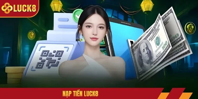 Nạp Tiền LUCK8 - Cách Thực Hiện An Toàn & Bảo Mật 2026